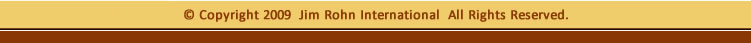 © Copyright 2009 Jim Rohn International All Rights Reserved.